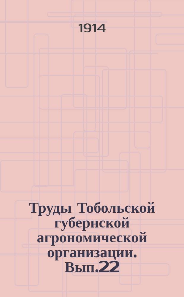 Труды Тобольской губернской агрономической организации. Вып.22 : Труды VIII Очередного и IX Чрезвычайного Тобольского губернского агрономического совещания 20 января и 1 марта 1914 года