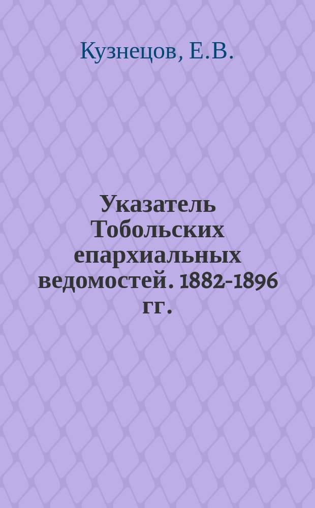 Указатель Тобольских епархиальных ведомостей. 1882-1896 гг.