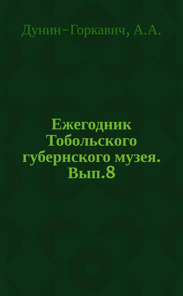 Ежегодник Тобольского губернского музея. Вып.8 : Север Тобольской губернии. Отчет описания страны, ее естественных богатств и промышленной деятельности ее населения