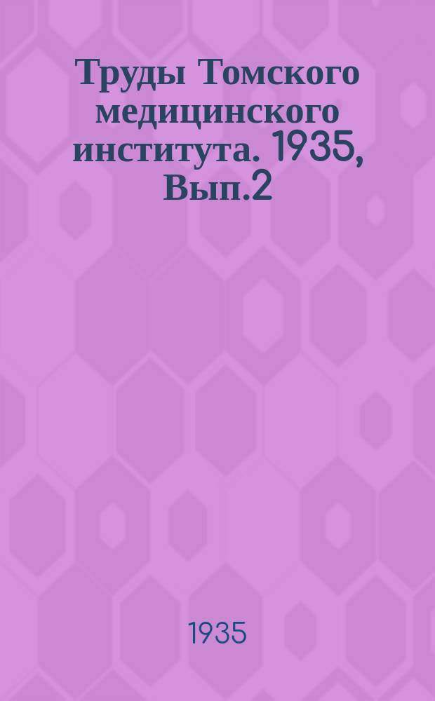 Труды Томского медицинского института. 1935, Вып.2 : Сборник, посвященный научно-педагогической и общественной деятельности заслуженного деятеля науки, проф. Томск. мед. ин-та Н.В.Вершинина