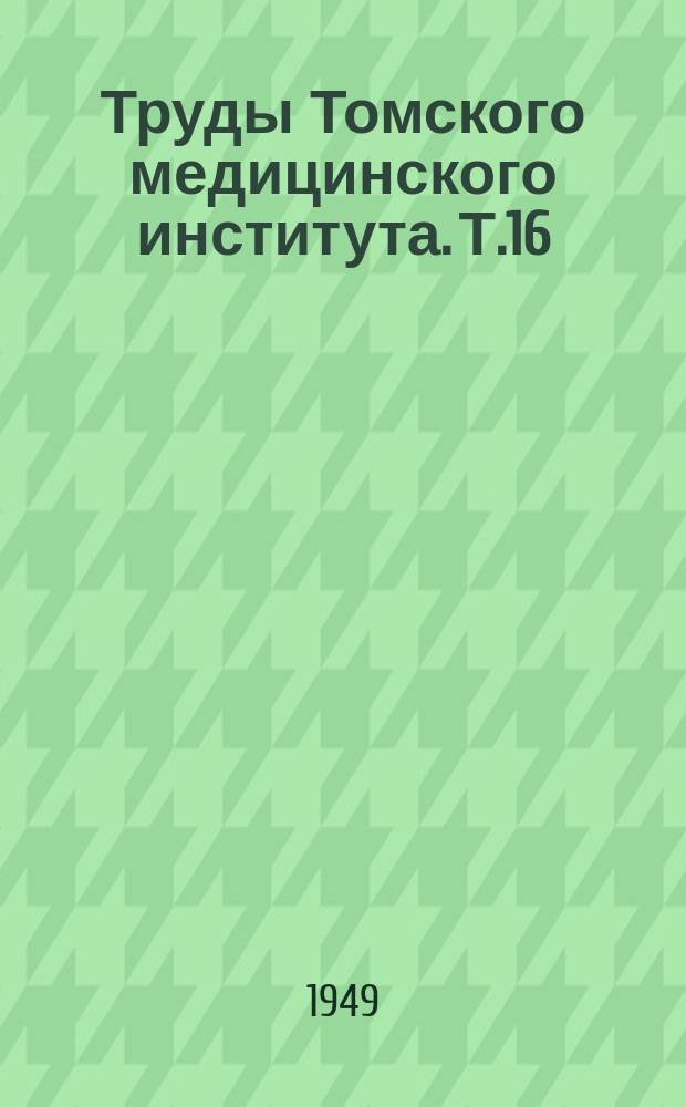 Труды Томского медицинского института. Т.16 : 1888-1948