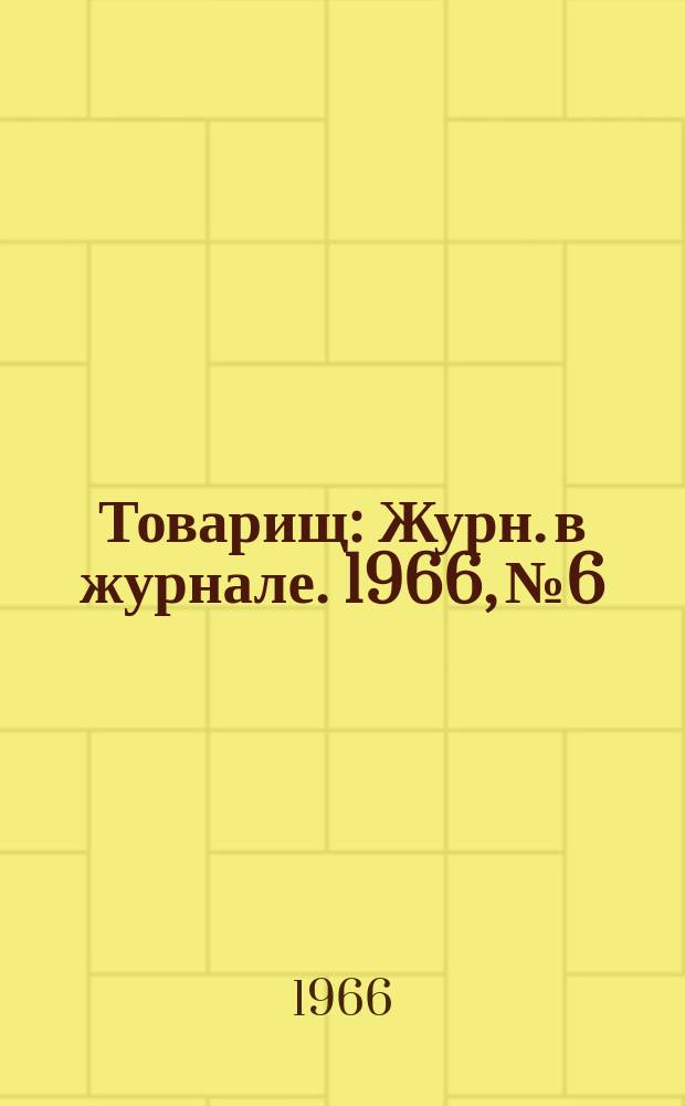 Товарищ : Журн. в журнале. 1966, №6