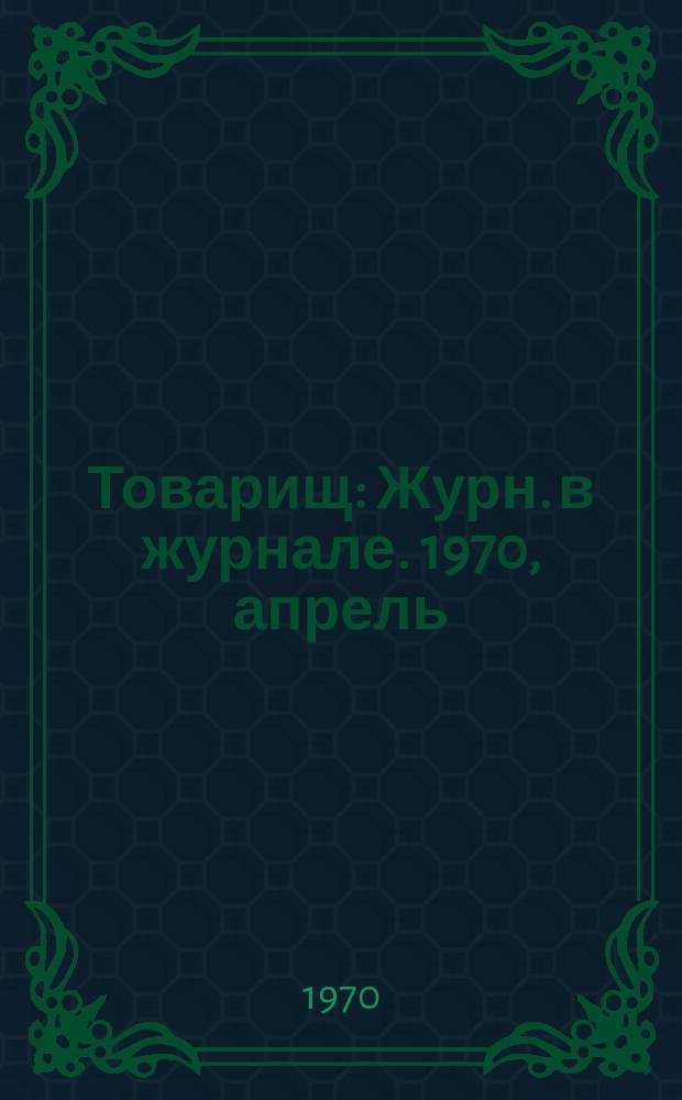 Товарищ : Журн. в журнале. 1970, апрель