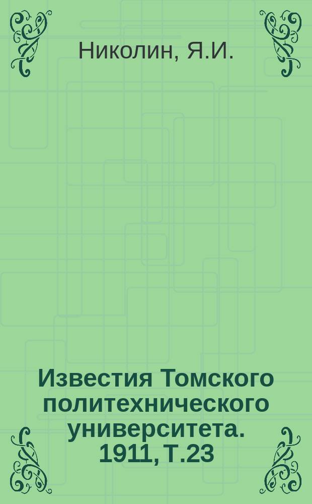 Известия Томского политехнического университета. 1911, Т.23(№3) : Графическiе методы расчета водоснабженiя и канализацiи. Отчетъ о состоянiи и дѣятельности Томскаго технологическаго института имп. Николая II за 1910 годъ. Къ вопросу о происхожденiи лесса