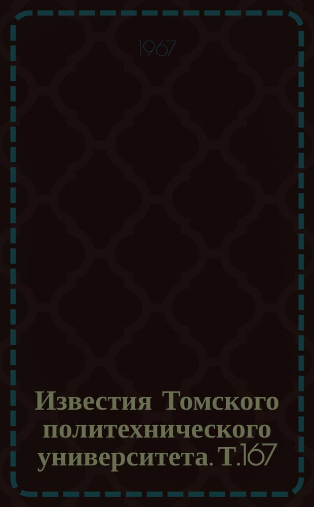 Известия Томского политехнического университета. Т.167 : Сборник научных работ аспирантов геологоразведочного и химико-технологического факультетов