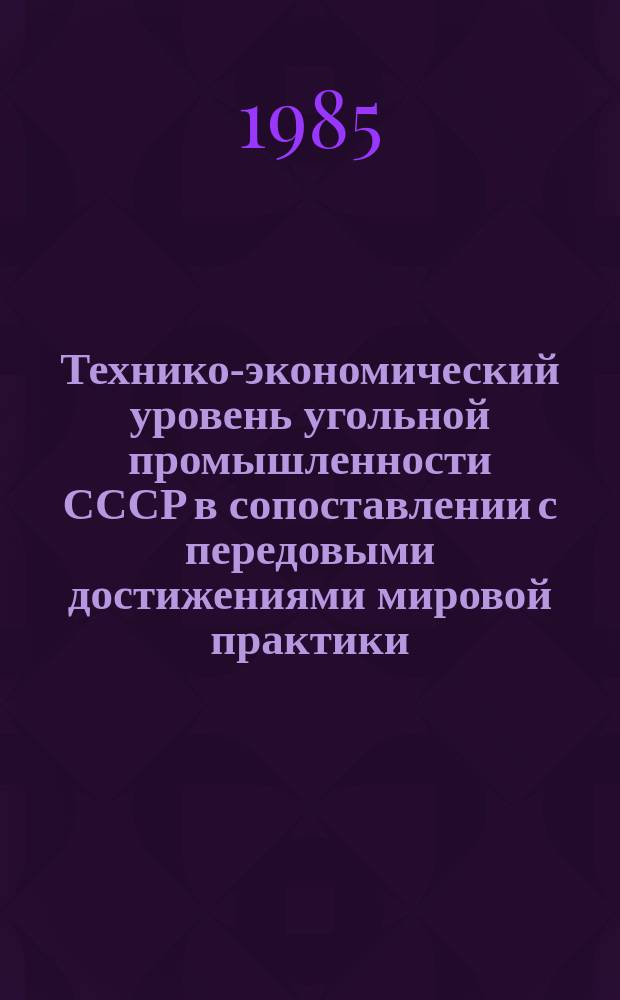Технико-экономический уровень угольной промышленности СССР в сопоставлении с передовыми достижениями мировой практики : Обзор. 1984, Ч.2