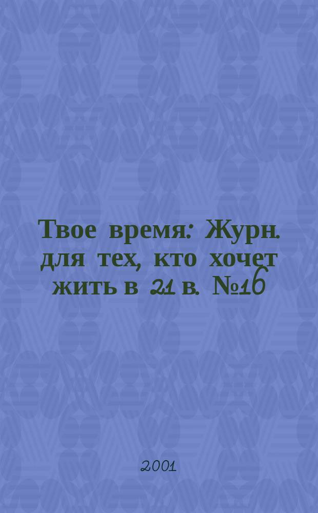 Твое время : Журн. для тех, кто хочет жить в 21 в. №16