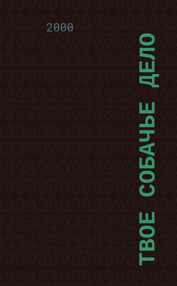 Твое собачье дело : Междунар. ил. журн. для собачников-профессионалов и любителей. 2000, №4/5(16/17)
