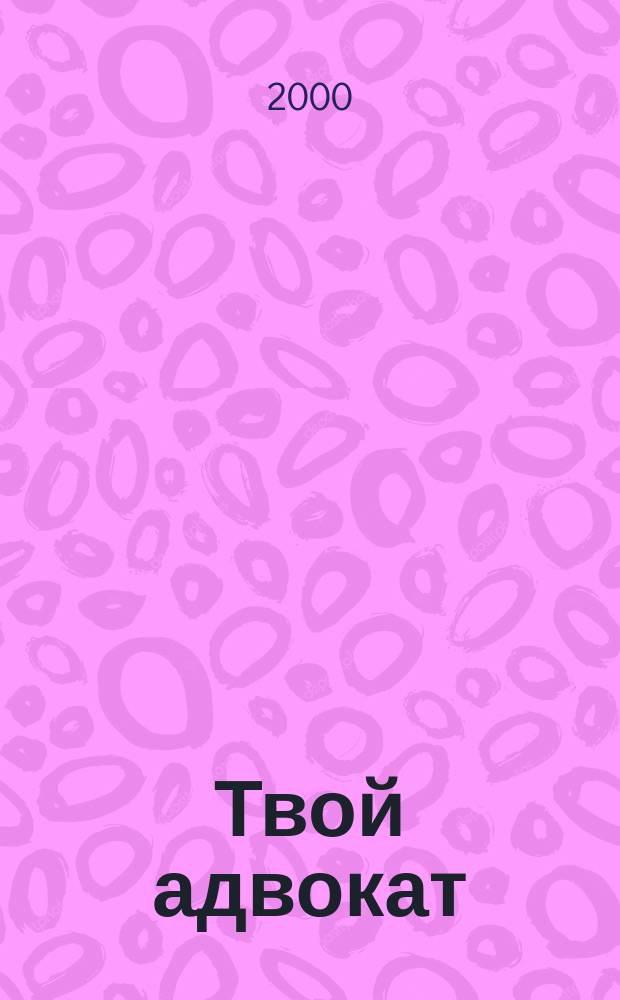 Твой адвокат : Журн. защиты ваших интересов. 2000, №10(18)