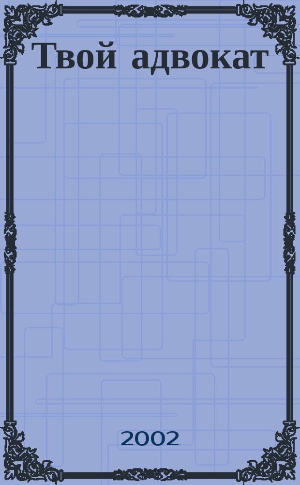 Твой адвокат : Журн. защиты ваших интересов. 2002, №4(36)