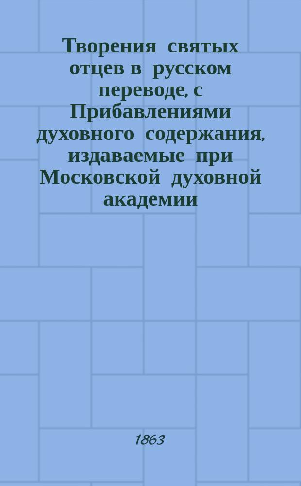 Творения святых отцев в русском переводе, с Прибавлениями духовного содержания, издаваемые при Московской духовной академии. Г.21 1863, Кн.1 : Творения святых отцев в русском переводе, издаваемые при Московской духовной академии, Т. 41-42 ; Прибавления к изданию Творений святых отцев в русском переводе, издаваемым при Московской духовной академии, Ч. 22