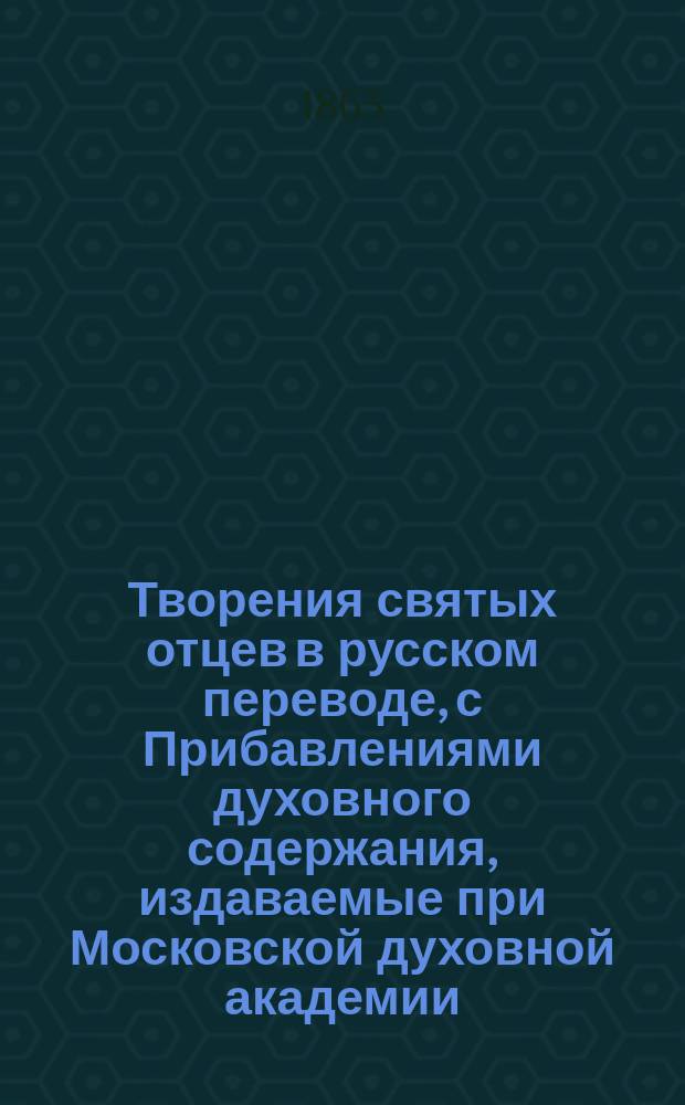 Творения святых отцев в русском переводе, с Прибавлениями духовного содержания, издаваемые при Московской духовной академии. Г.21 1863, Кн.3-5/6 : Творения святых отцев в русском переводе, издаваемые при Московской духовной академии, Т. 41-42 ; Прибавления к изданию Творений святых отцев в русском переводе, издаваемым при Московской духовной академии, Ч. 22