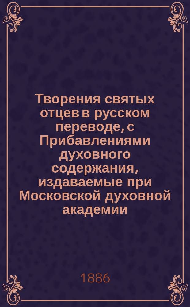 Творения святых отцев в русском переводе, с Прибавлениями духовного содержания, издаваемые при Московской духовной академии. [Г.32] 1886, Кн.1-3 : Творения святых отцев в русском переводе, издаваемые при Московской духовной академии, Т. 53 ; Прибавления к изданию Творений святых отцев в русском переводе, издаваемым при Московской духовной академии, Ч. 37-38
