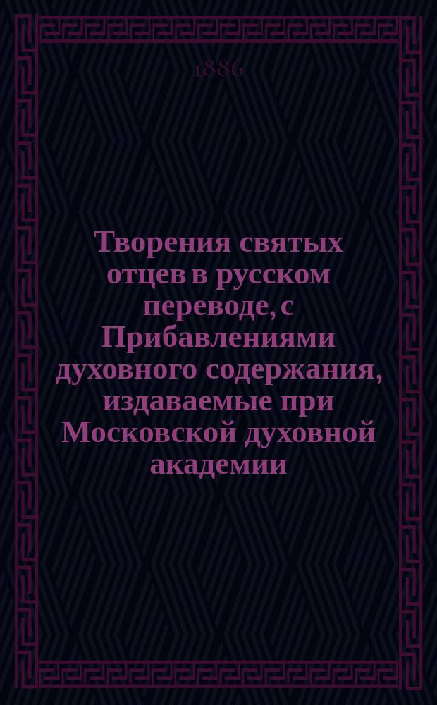 Творения святых отцев в русском переводе, с Прибавлениями духовного содержания, издаваемые при Московской духовной академии. [Г.32] 1886, Кн.4 : Творения святых отцев в русском переводе, издаваемые при Московской духовной академии, Т. 53 ; Прибавления к изданию Творений святых отцев в русском переводе, издаваемым при Московской духовной академии, Ч. 37-38