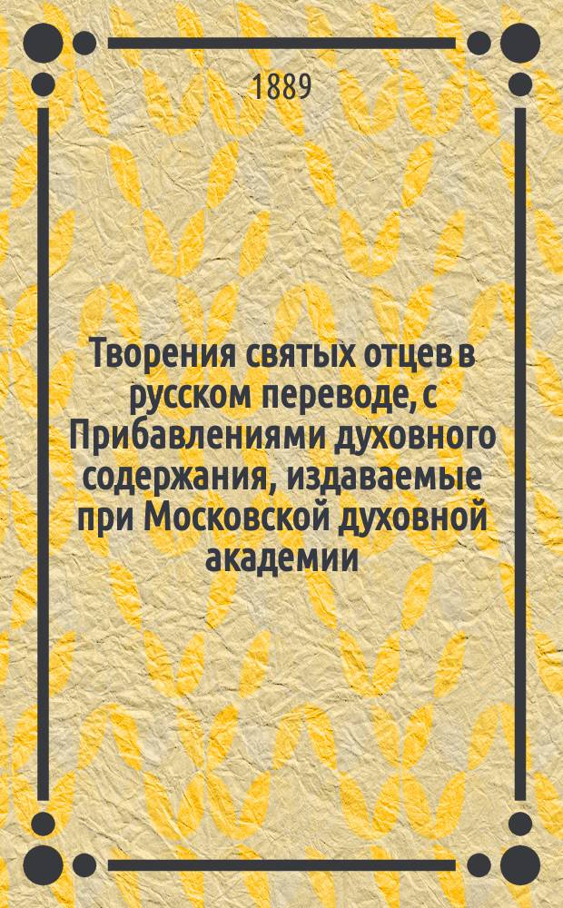 Творения святых отцев в русском переводе, с Прибавлениями духовного содержания, издаваемые при Московской духовной академии. [Г.35] 1889, Кн.1-4 : Творения святых отцев в русском переводе, издаваемые при Московской духовной академии, Т. 56 ; Прибавления к изданию Творений святых отцев в русском переводе, издаваемым при Московской духовной академии, Ч. 43-44