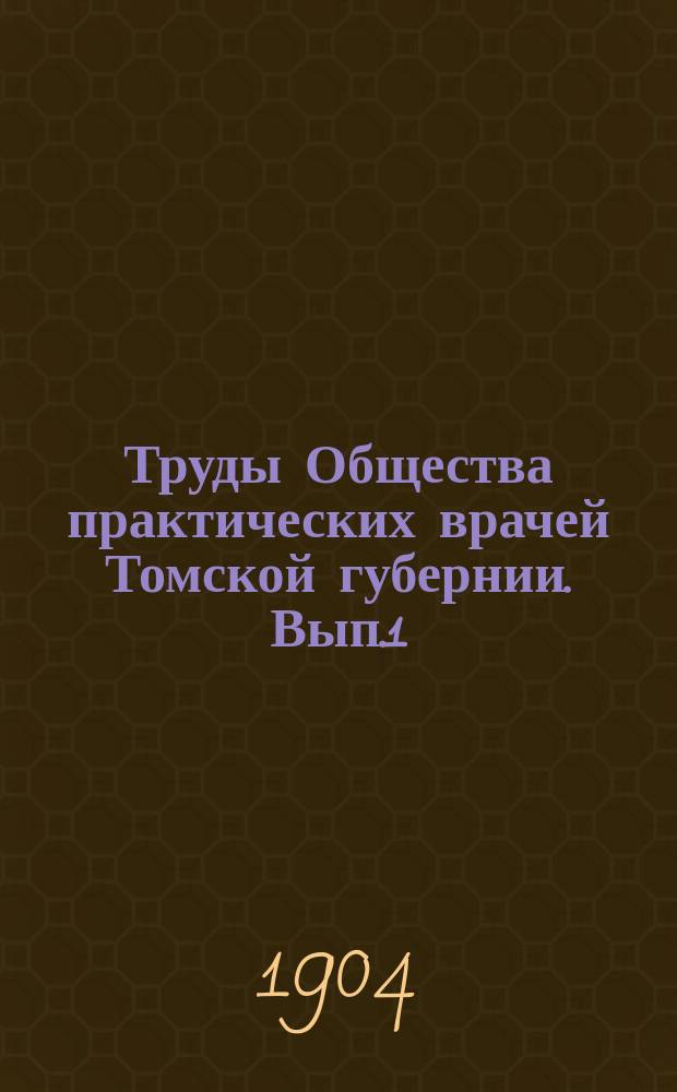 Труды Общества практических врачей Томской губернии. [Вып.1] : 1903