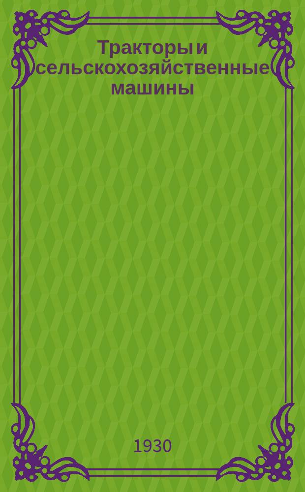 Тракторы и сельскохозяйственные машины : Ежемес. теорет. и науч.-практ. журн. : Орган М-ва с.-х. и тракт. машиностроения СССР