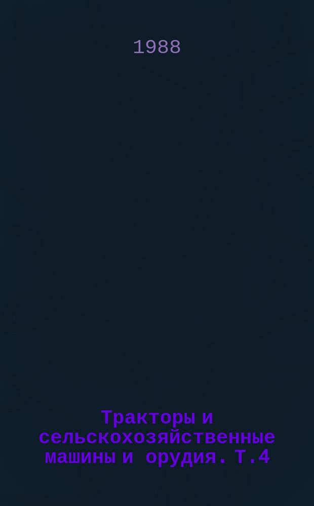 Тракторы и сельскохозяйственные машины и орудия. Т.4 : Состояние и перспективы развития конструкций сельскохозяйственных машин для растениеводства