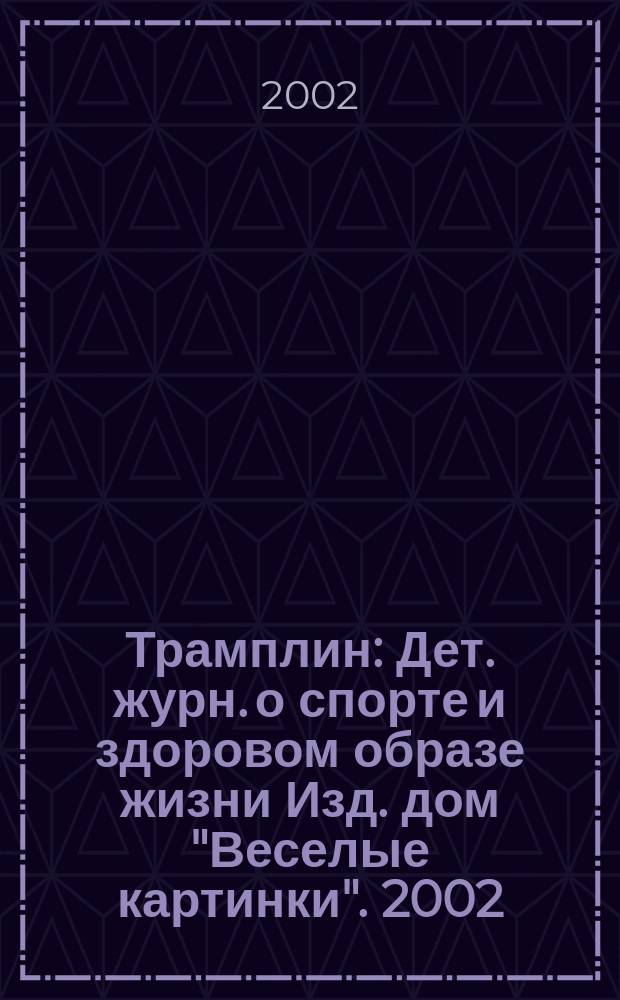 Трамплин : Дет. журн. о спорте и здоровом образе жизни Изд. дом "Веселые картинки". 2002, №1