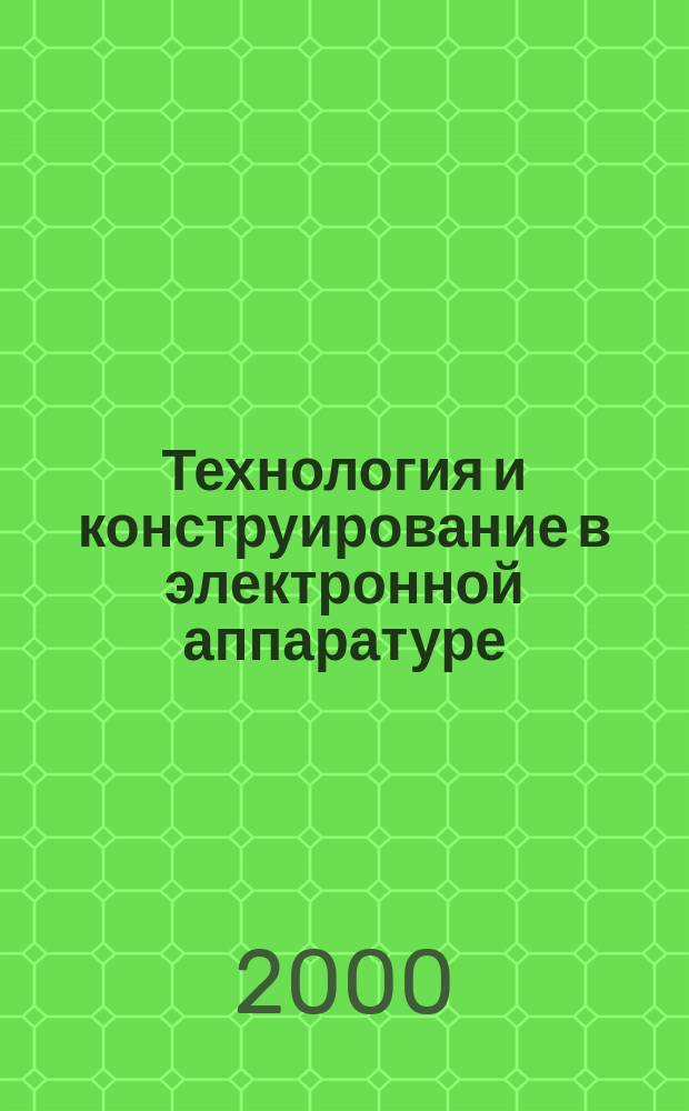 Технология и конструирование в электронной аппаратуре : Науч.-техн. журн. Г.24 2000, №2/3