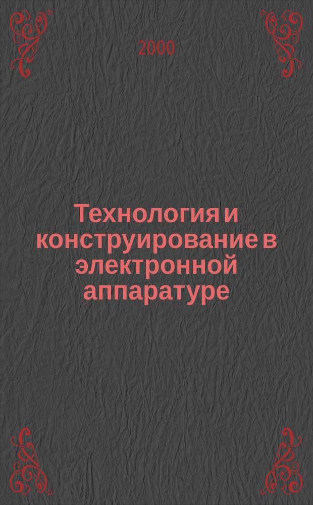 Технология и конструирование в электронной аппаратуре : Науч.-техн. журн. Г.24 2000, №5/6