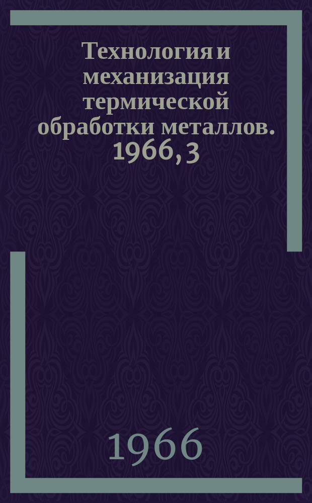 Технология и механизация термической обработки металлов. 1966, 3 : Технология нагрева и термообработки