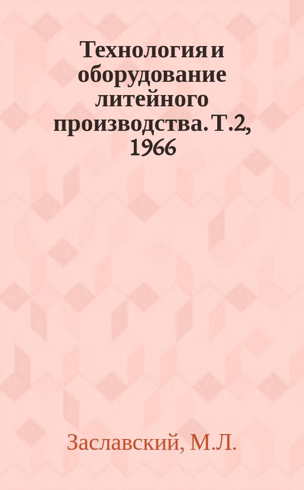 Технология и оборудование литейного производства. [Т.2], 1966 : Литье в металлические формы