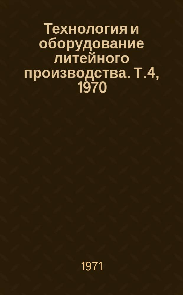 Технология и оборудование литейного производства. [Т.4], 1970 : Литье под давлением. Механизация и автоматизация
