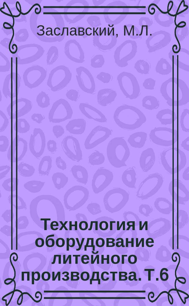 Технология и оборудование литейного производства. Т.6 : Литье в металлические формы