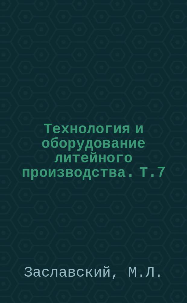 Технология и оборудование литейного производства. Т.7 : Производство армированных и биметаллических отливок