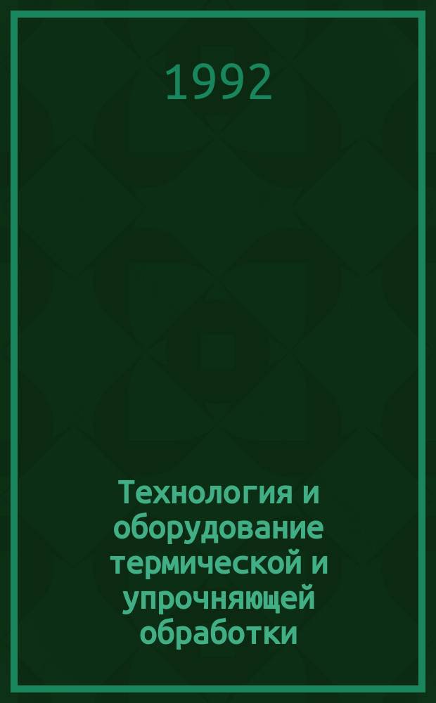 Технология и оборудование термической и упрочняющей обработки : Информ. сб. по текущим поступлениям