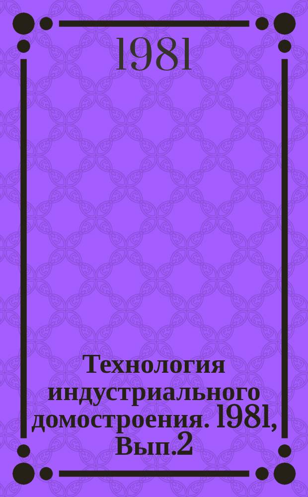 Технология индустриального домостроения. 1981, Вып.2 : Качество заводского производства деталей сборного домостроения