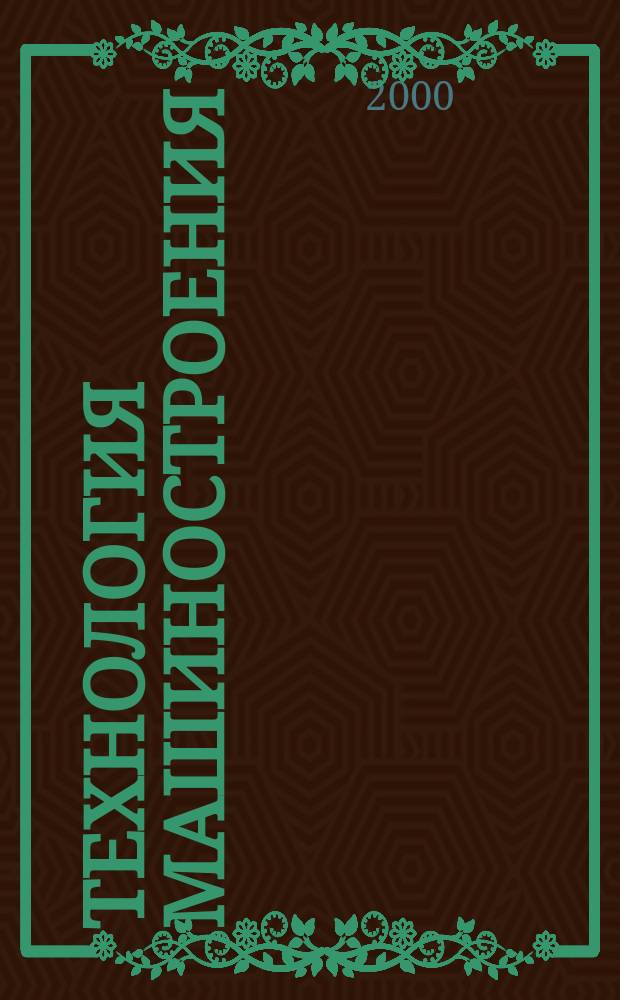 Технология машиностроения : Обзор.-аналит., науч.-техн. и произв. журн. 2000, №4(4)