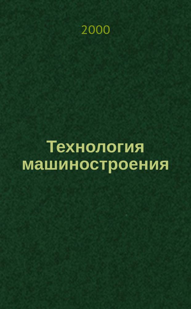 Технология машиностроения : Обзор.-аналит., науч.-техн. и произв. журн. 2000, №5(5)