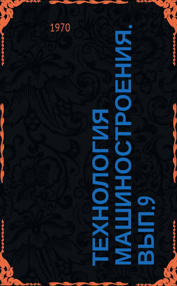 Технология машиностроения. Вып.9 : Исследования в области пластичности и обработки металлов давлением