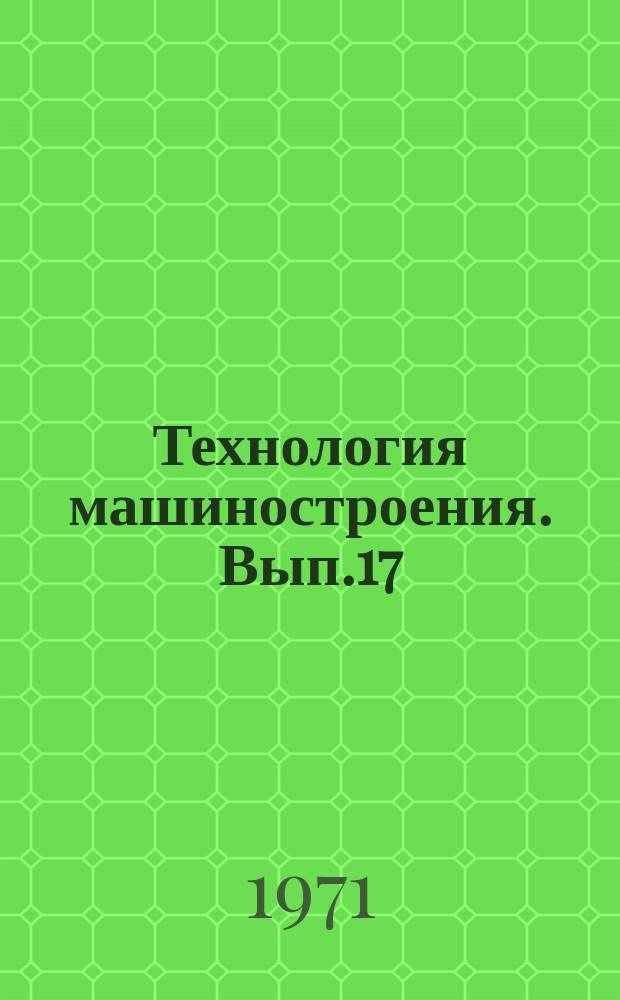 Технология машиностроения. Вып.17 : Исследования в области литейного производства, металловедения и термической обработки