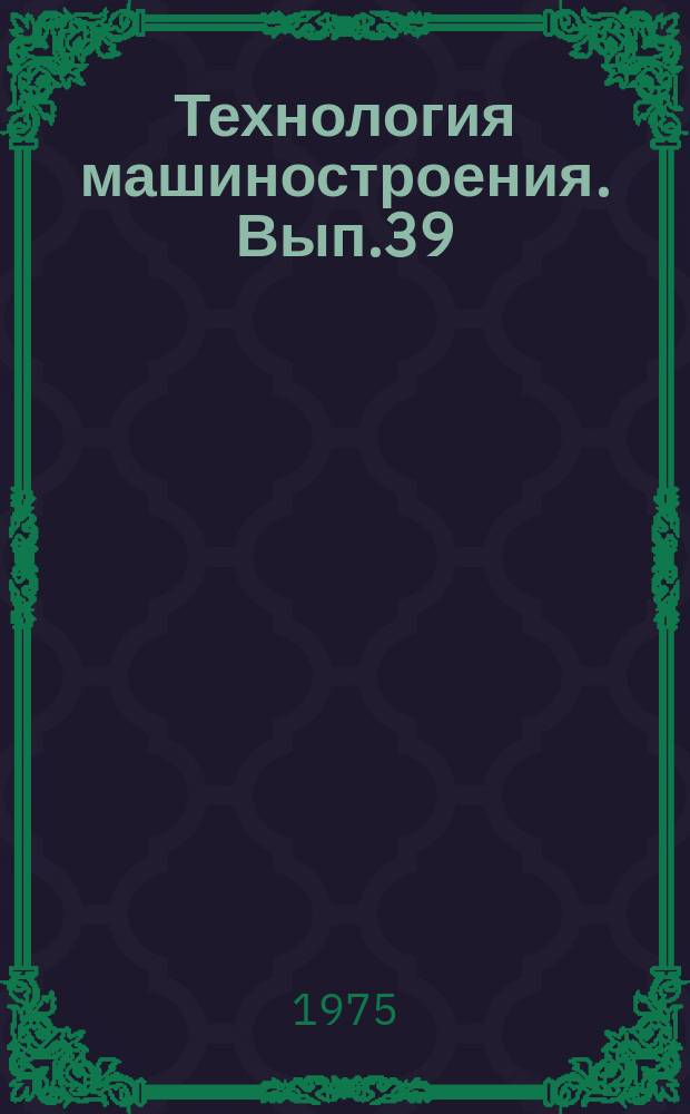 Технология машиностроения. Вып.39 : Исследования в области электрофизических и электрохимических методов обработки