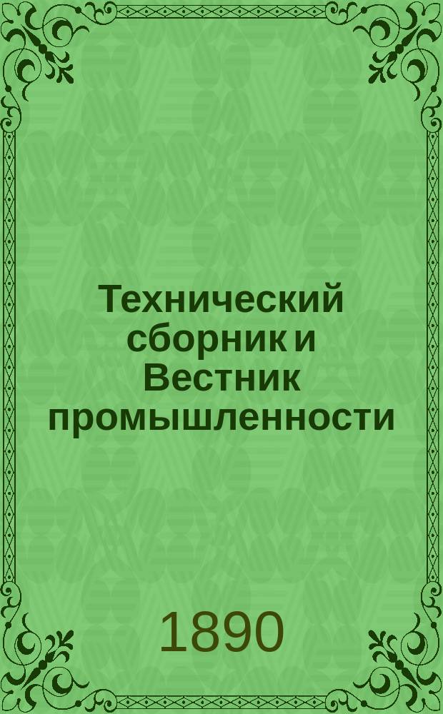 Технический сборник и Вестник промышленности : Ежемес. журнал открытий, изобретений и усовершенствований по всем отраслям промышленности. [Г.1] 1890, №5