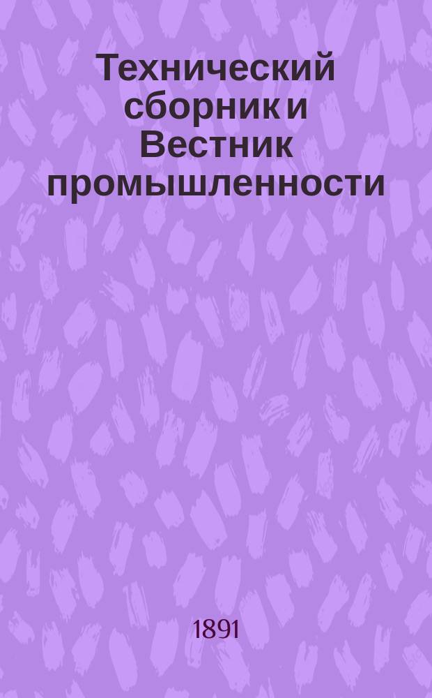 Технический сборник и Вестник промышленности : Ежемес. журнал открытий, изобретений и усовершенствований по всем отраслям промышленности. [Г.2] 1891, №2