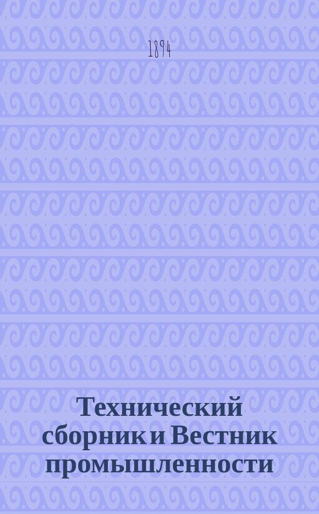 Технический сборник и Вестник промышленности : Ежемес. журнал открытий, изобретений и усовершенствований по всем отраслям промышленности. Г.5 1894, №1