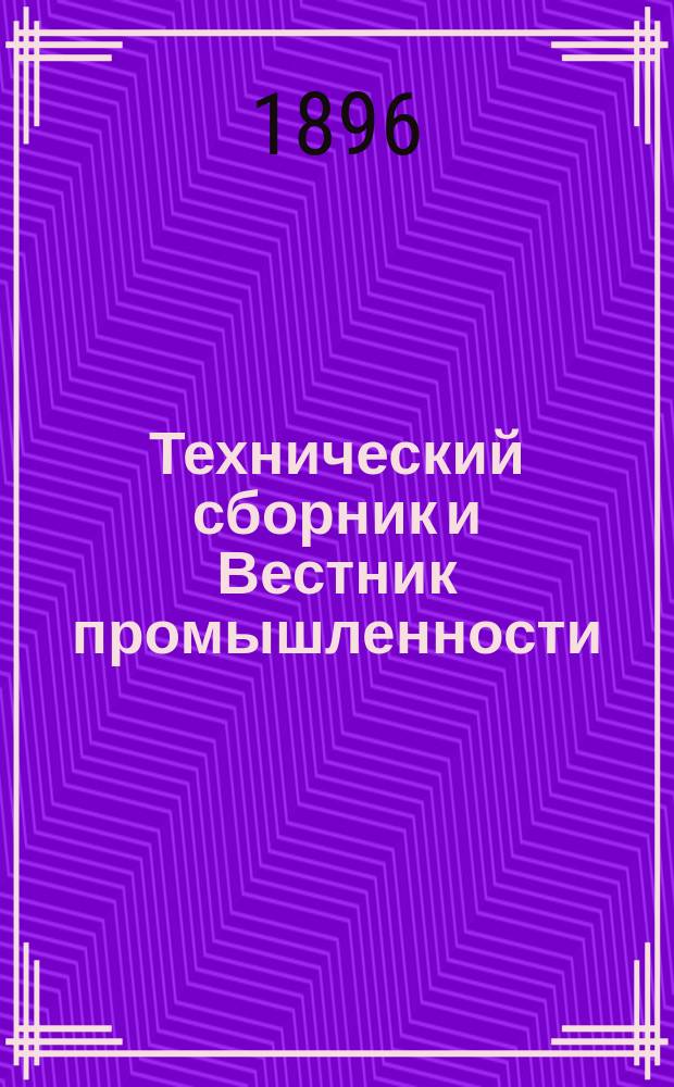 Технический сборник и Вестник промышленности : Ежемес. журнал открытий, изобретений и усовершенствований по всем отраслям промышленности. Г.7 1896, №6