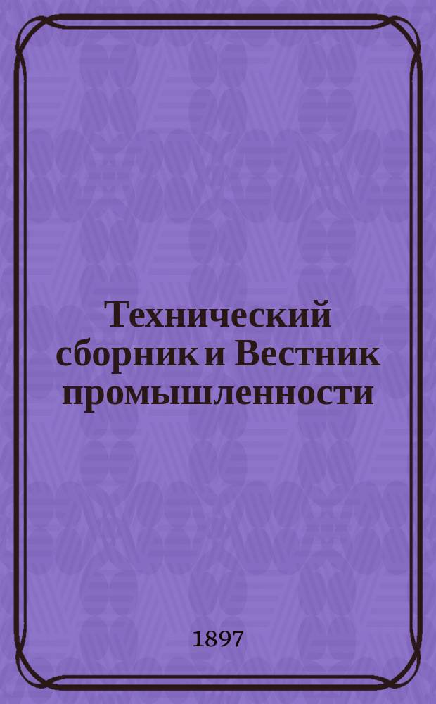 Технический сборник и Вестник промышленности : Ежемес. журнал открытий, изобретений и усовершенствований по всем отраслям промышленности. Г.8 1897, №6