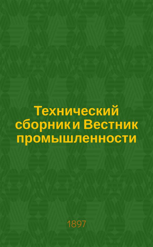 Технический сборник и Вестник промышленности : Ежемес. журнал открытий, изобретений и усовершенствований по всем отраслям промышленности. Г.8 1897, №12