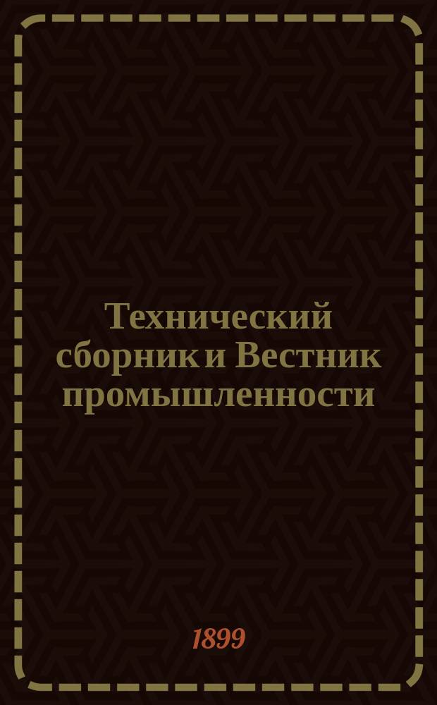 Технический сборник и Вестник промышленности : Ежемес. журнал открытий, изобретений и усовершенствований по всем отраслям промышленности. Г.10 1899, №1