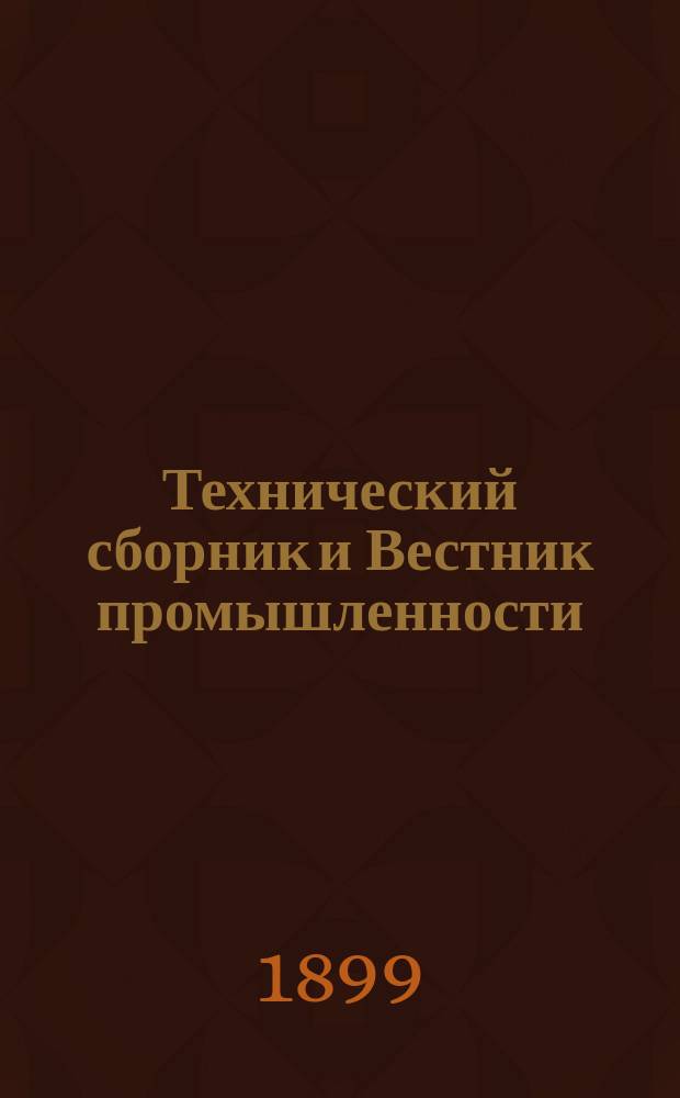 Технический сборник и Вестник промышленности : Ежемес. журнал открытий, изобретений и усовершенствований по всем отраслям промышленности. Г.10 1899, №7