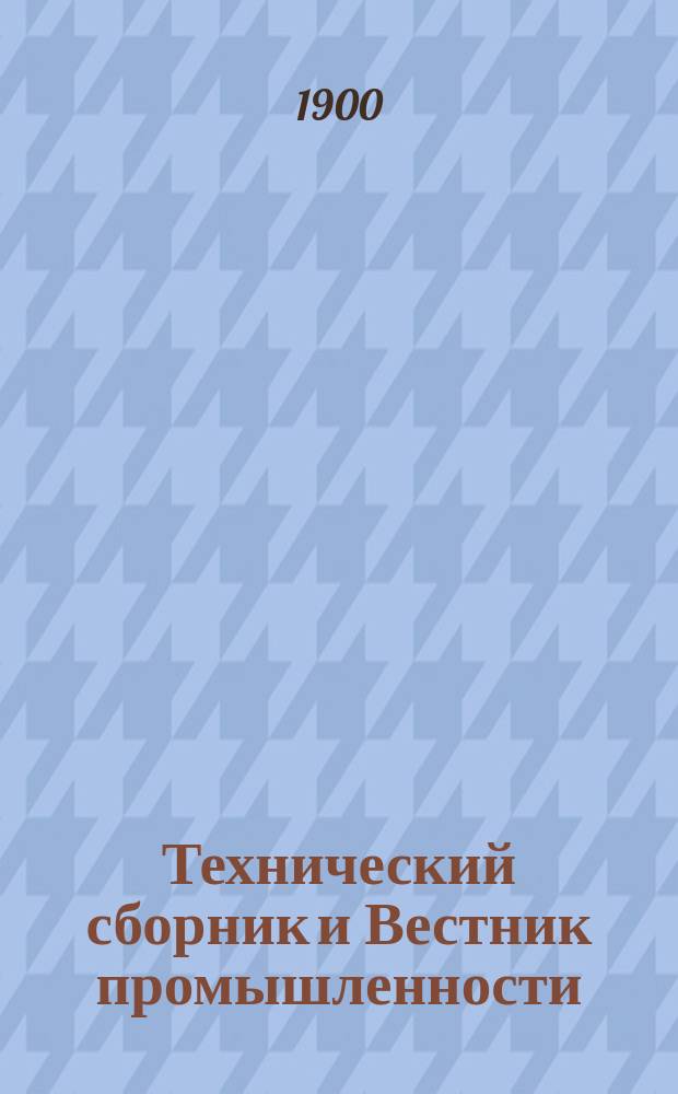 Технический сборник и Вестник промышленности : Ежемес. журнал открытий, изобретений и усовершенствований по всем отраслям промышленности. Г.11 1900, №6