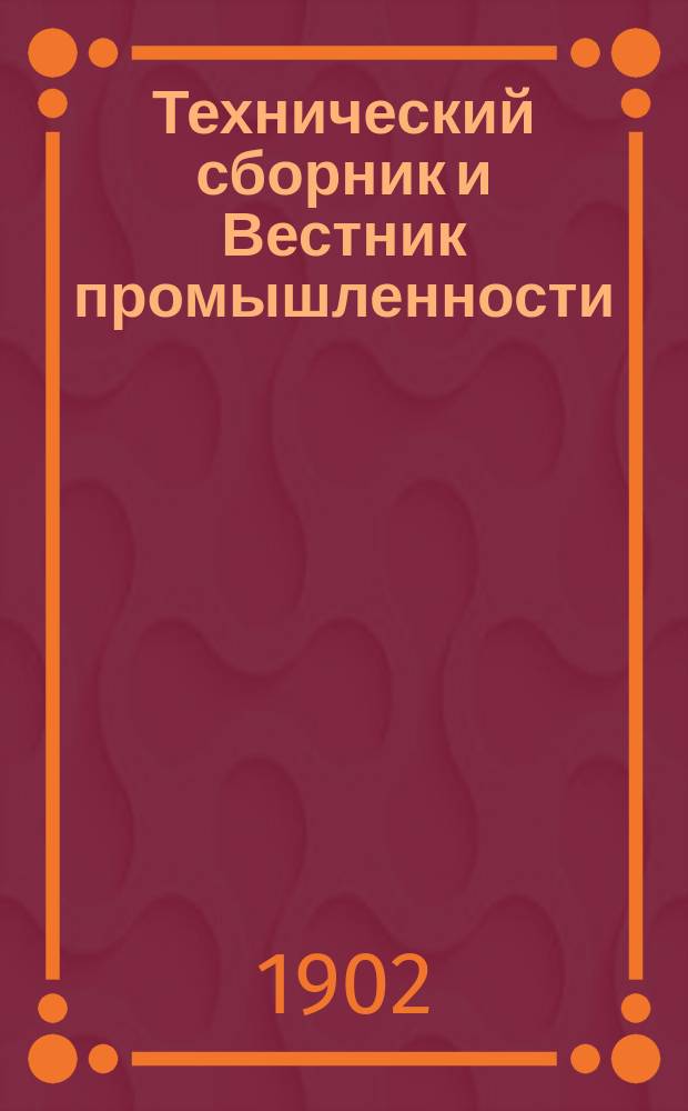 Технический сборник и Вестник промышленности : Ежемес. журнал открытий, изобретений и усовершенствований по всем отраслям промышленности. Г.13 1902, №3