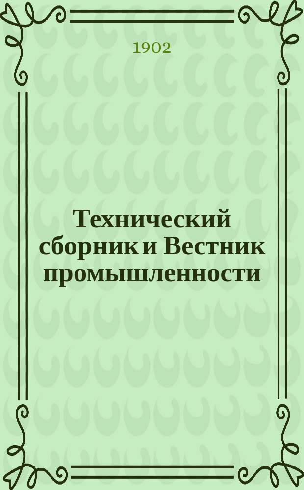 Технический сборник и Вестник промышленности : Ежемес. журнал открытий, изобретений и усовершенствований по всем отраслям промышленности. Г.13 1902, №7