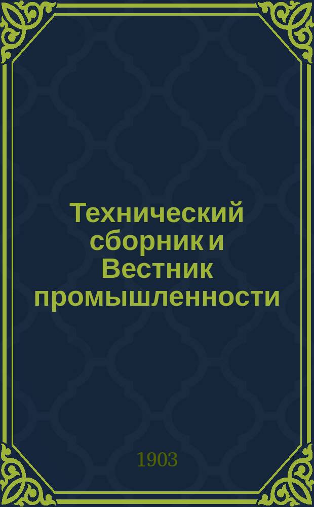 Технический сборник и Вестник промышленности : Ежемес. журнал открытий, изобретений и усовершенствований по всем отраслям промышленности. Г.14 1903, №4