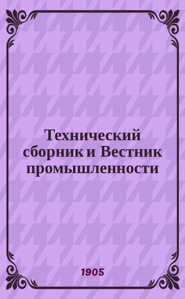 Технический сборник и Вестник промышленности : Ежемес. журнал открытий, изобретений и усовершенствований по всем отраслям промышленности. Г.16 1905, №3